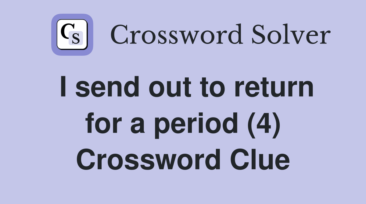 I send out to return for a period (4) Crossword Clue