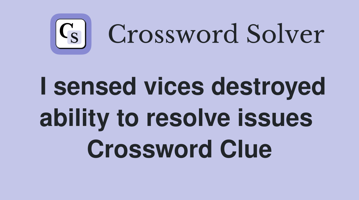 I sensed vices destroyed ability to resolve issues  Crossword Clue