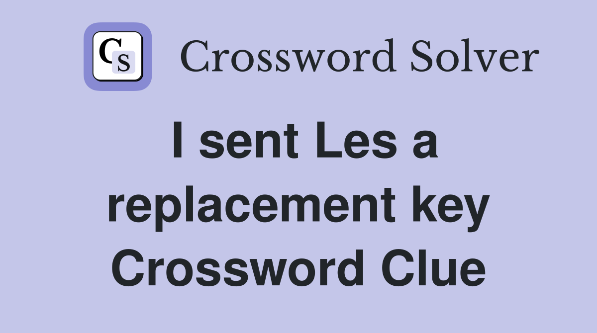 I sent Les a replacement key Crossword Clue