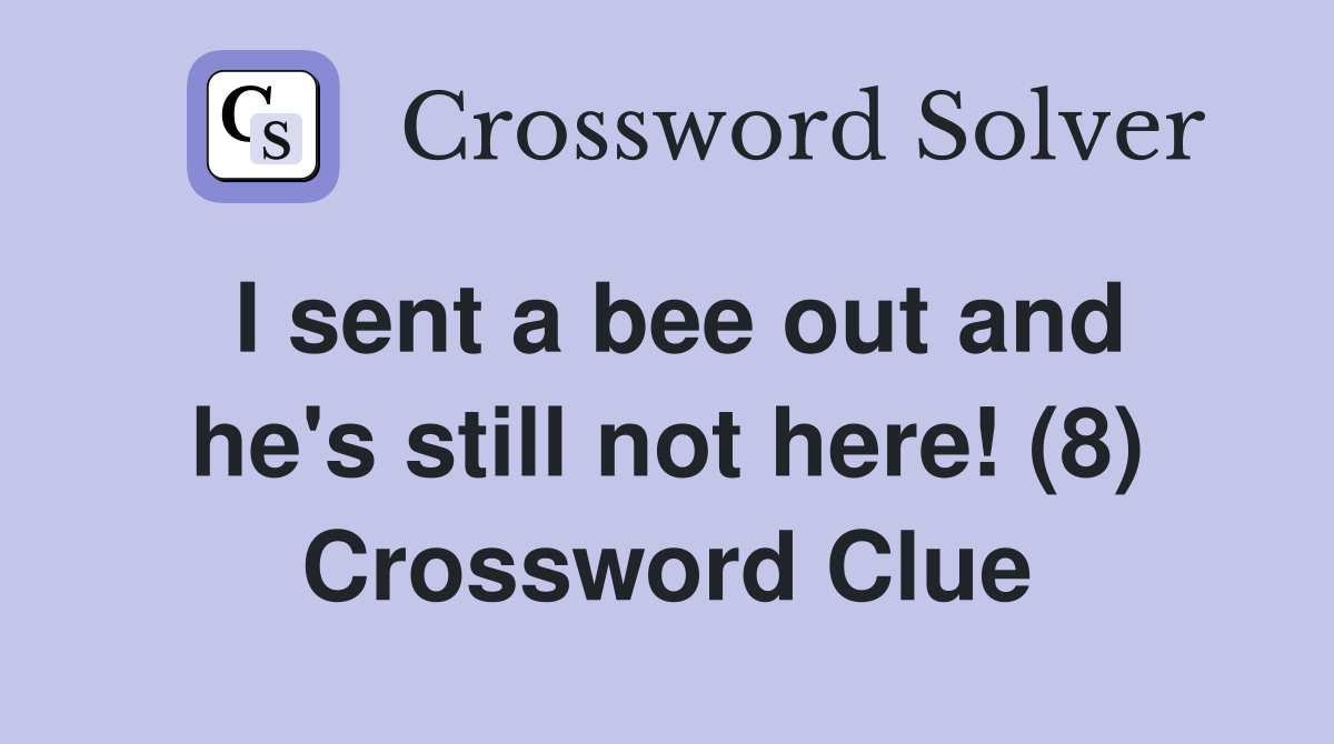 I sent a bee out and he's still not here! (8) Crossword Clue