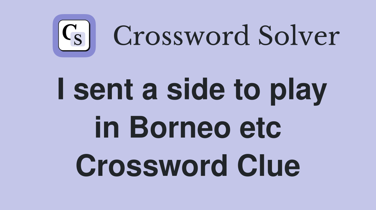 I sent a side to play in Borneo etc Crossword Clue