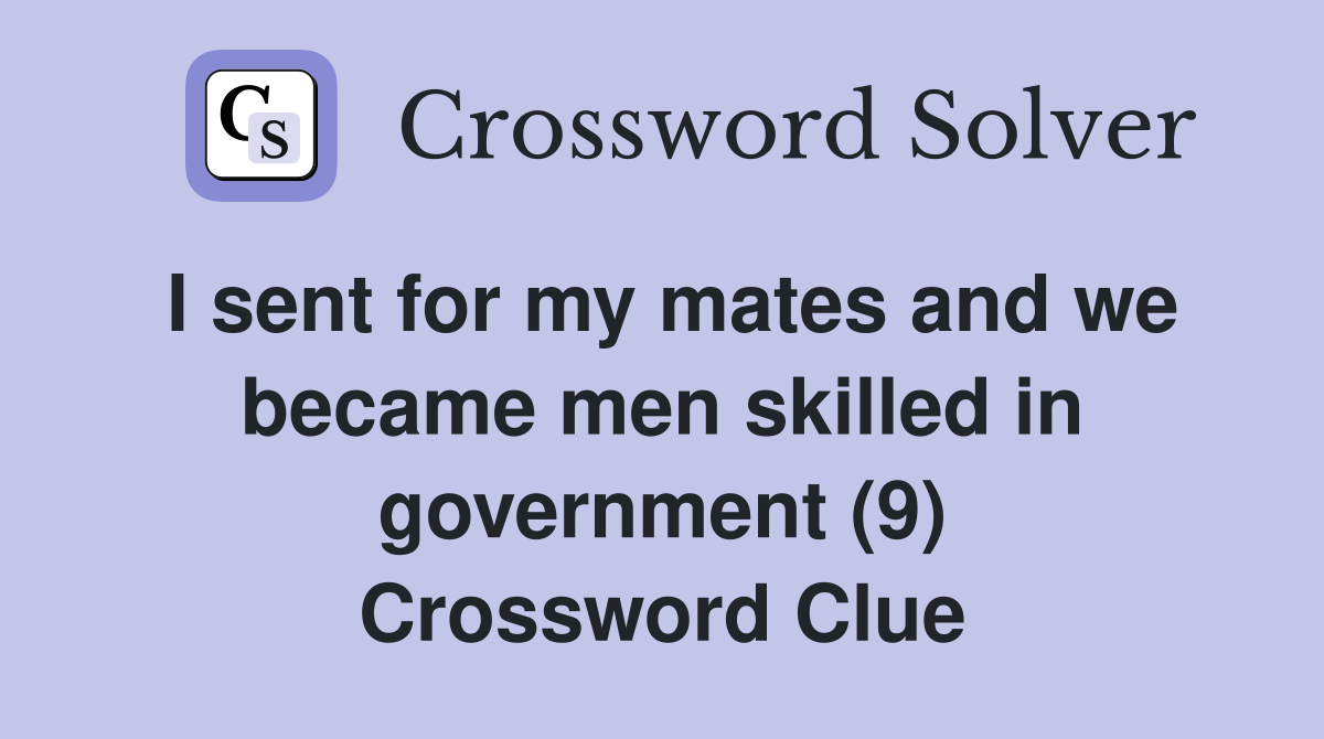 I sent for my mates and we became men skilled in government (9) Crossword Clue
