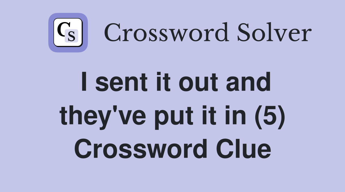 I sent it out and they've put it in (5) Crossword Clue