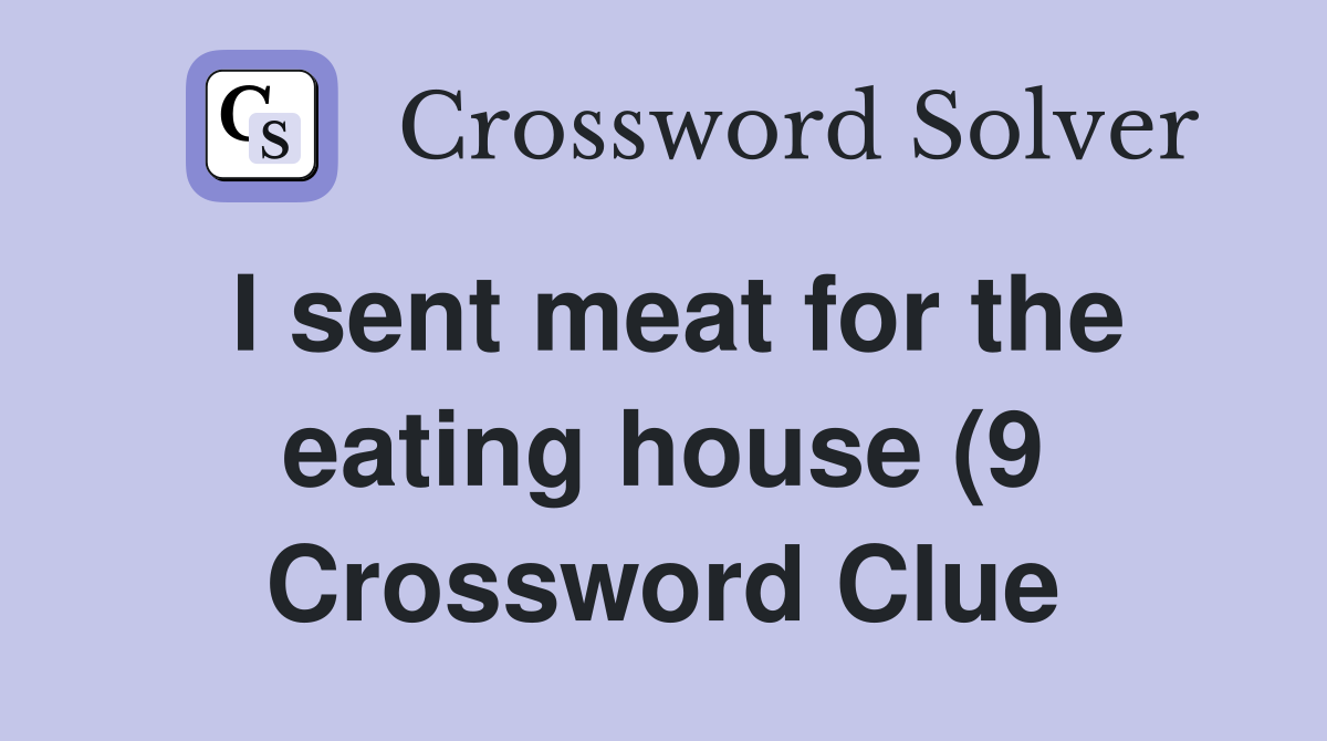 I sent meat for the eating house (9) Crossword Clue Answers I sent meat for the eating house (9) Crossword Clue Answers