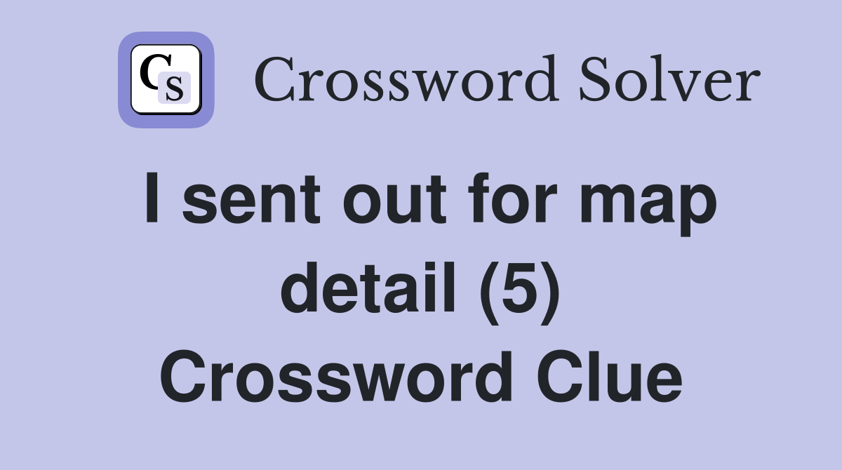 I sent out for map detail (5) Crossword Clue
