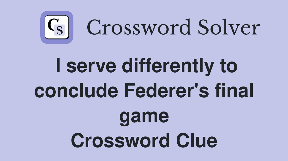 I serve differently to conclude Federer's final game Crossword Clue