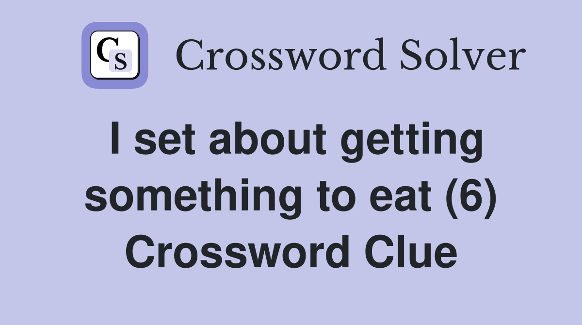 I set about getting something to eat (6) Crossword Clue