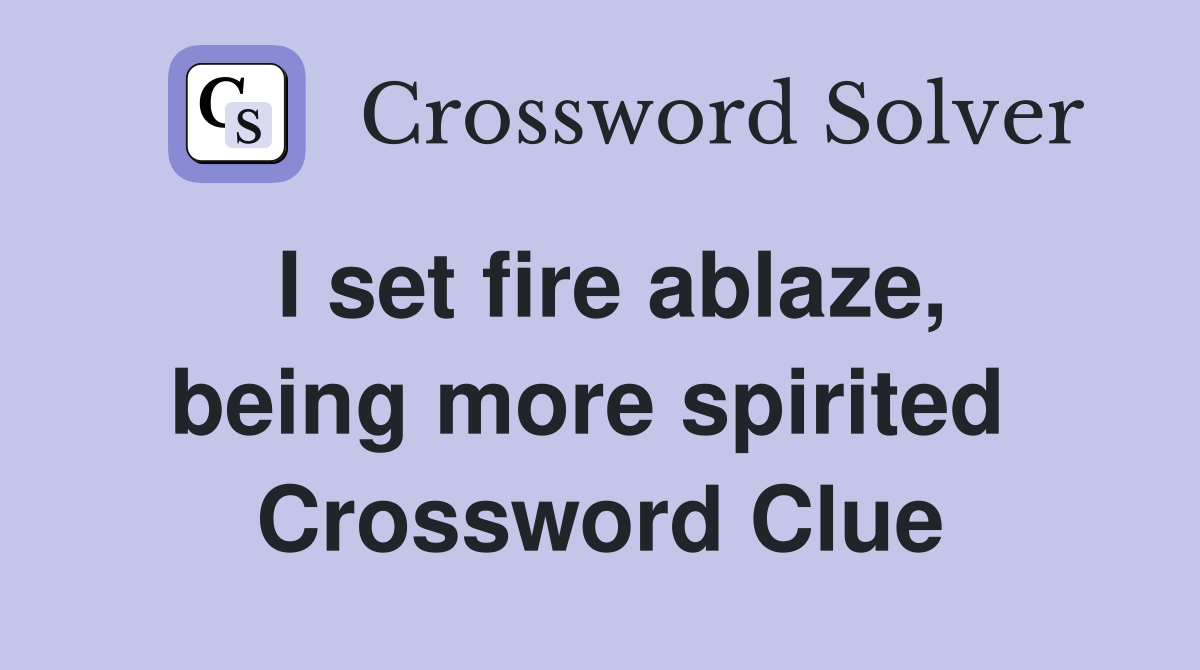 I set fire ablaze, being more spirited  Crossword Clue