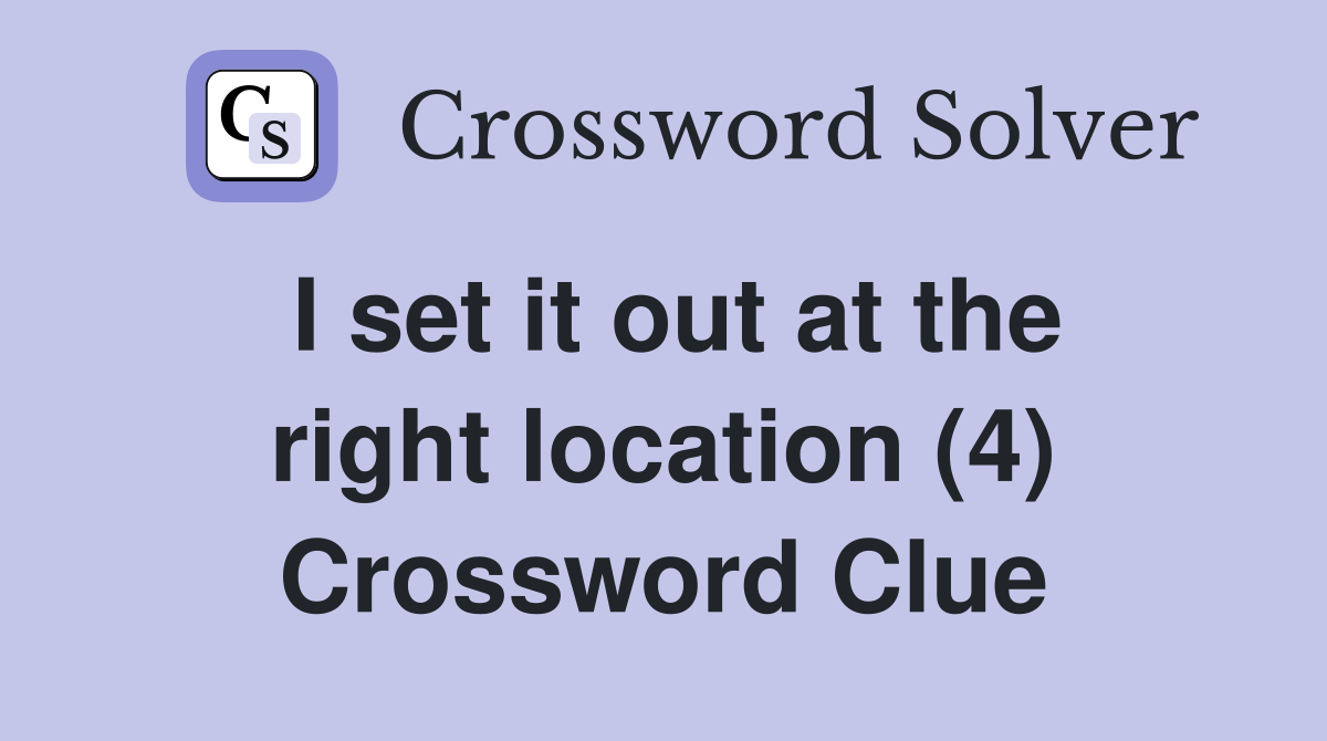 I set it out at the right location (4) Crossword Clue
