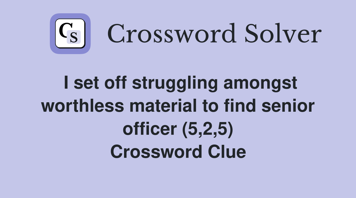 I set off struggling amongst worthless material to find senior officer (5,2,5) Crossword Clue
