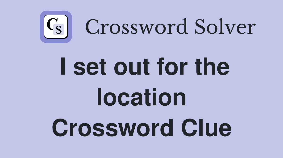 I set out for the location Crossword Clue