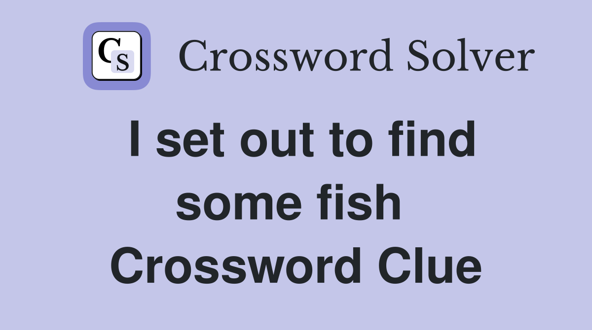 I set out to find some fish  Crossword Clue