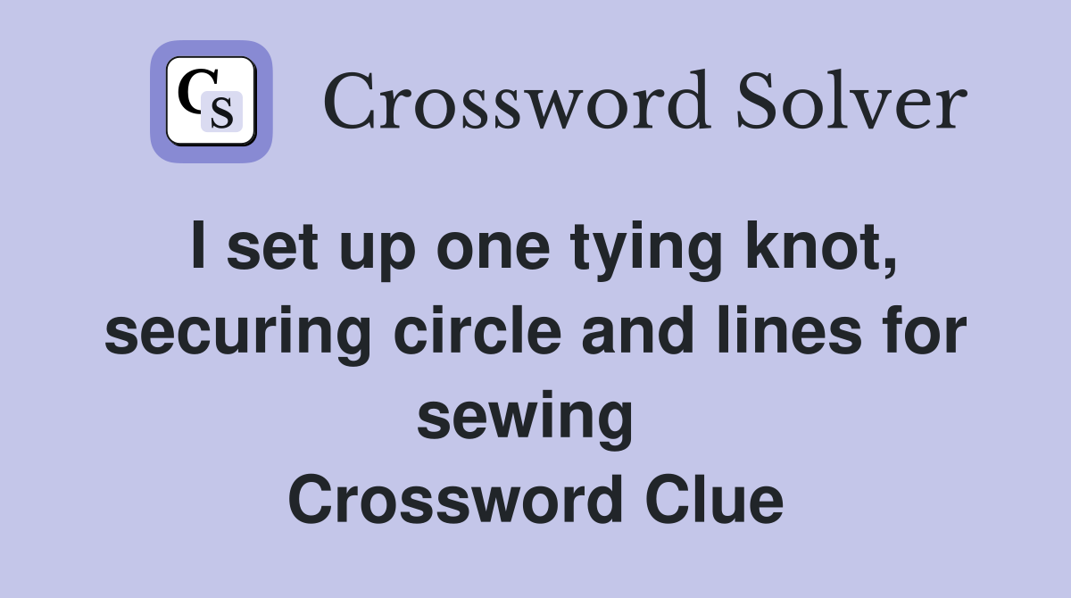 I set up one tying knot, securing circle and lines for sewing  Crossword Clue