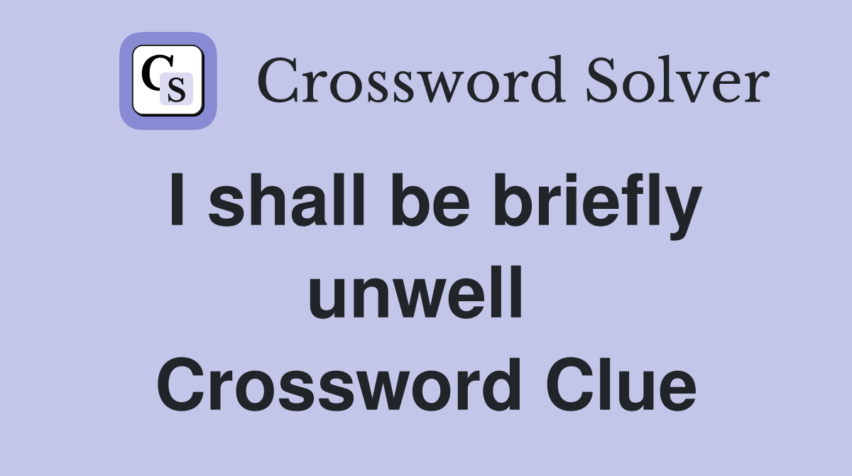 I shall be briefly unwell  Crossword Clue