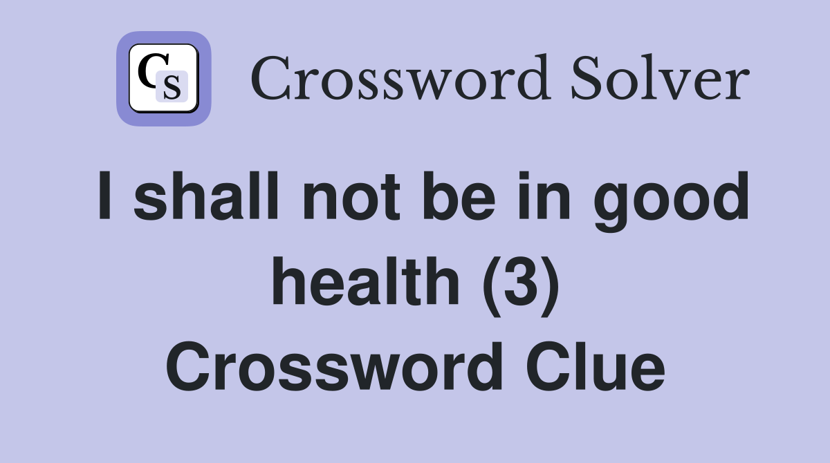 I shall not be in good health (3) Crossword Clue