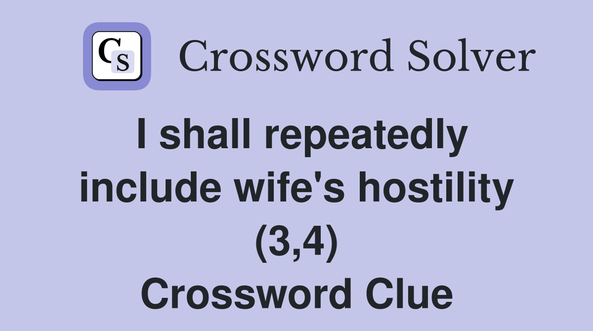 I shall repeatedly include wife's hostility (3,4) Crossword Clue