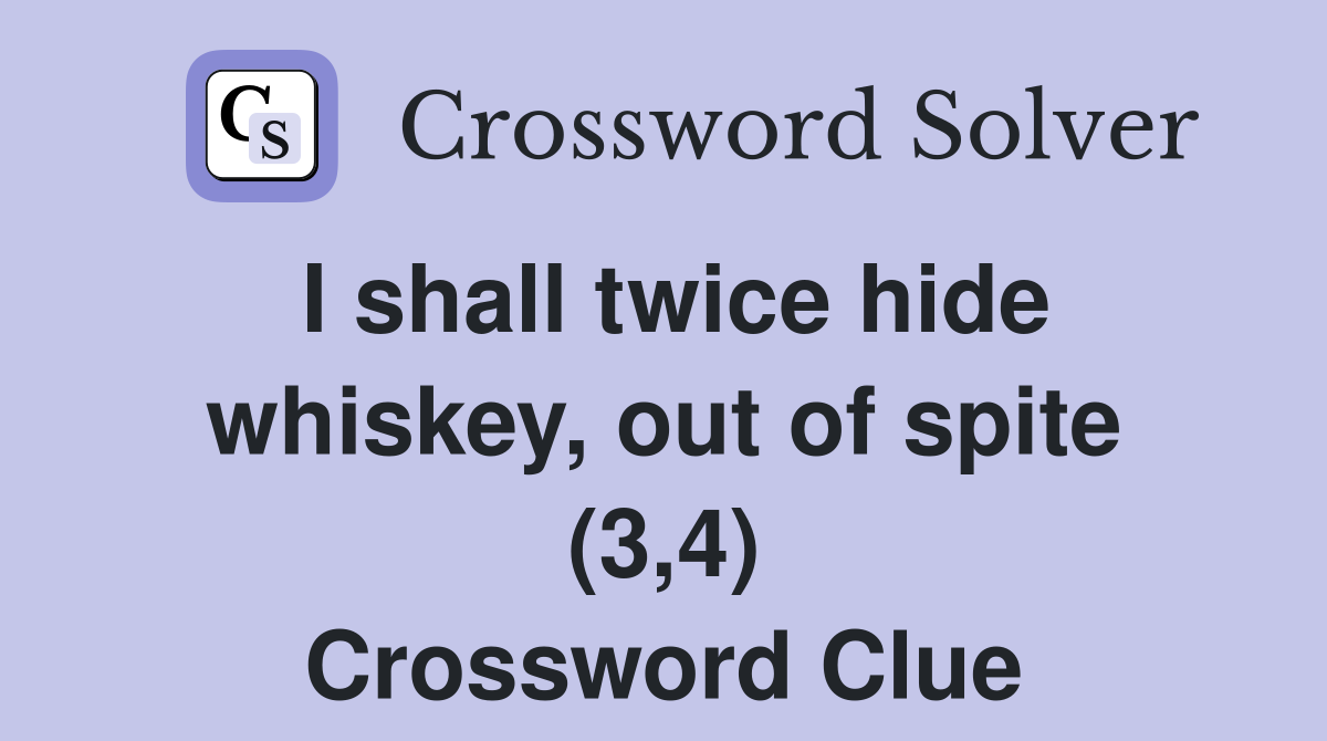 I shall twice hide whiskey, out of spite (3,4) Crossword Clue