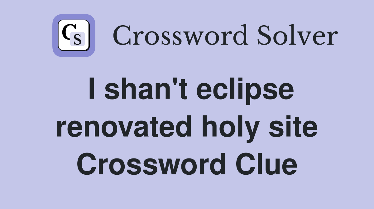 I shan't eclipse renovated holy site Crossword Clue