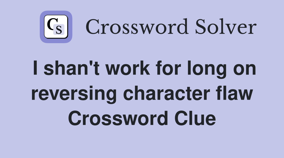 I shan't work for long on reversing character flaw Crossword Clue