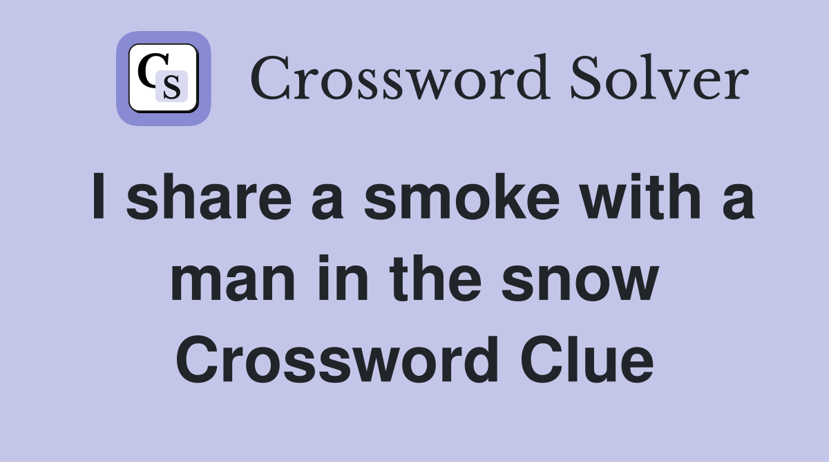 I share a smoke with a man in the snow Crossword Clue