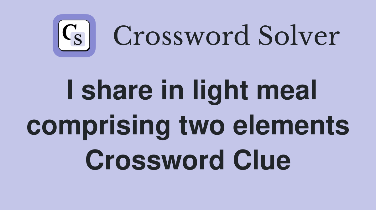 I share in light meal comprising two elements Crossword Clue