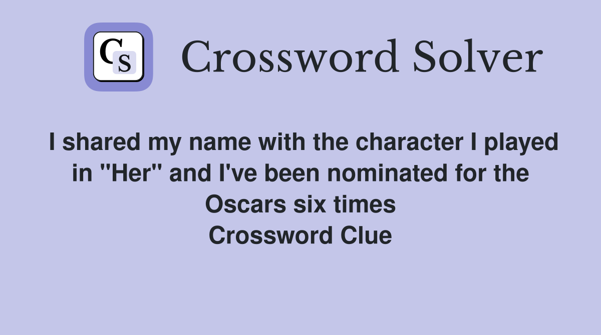 I shared my name with the character I played in "Her" and I've been nominated for the Oscars six times Crossword Clue