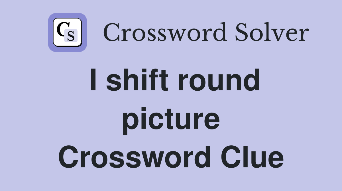 I shift round picture Crossword Clue