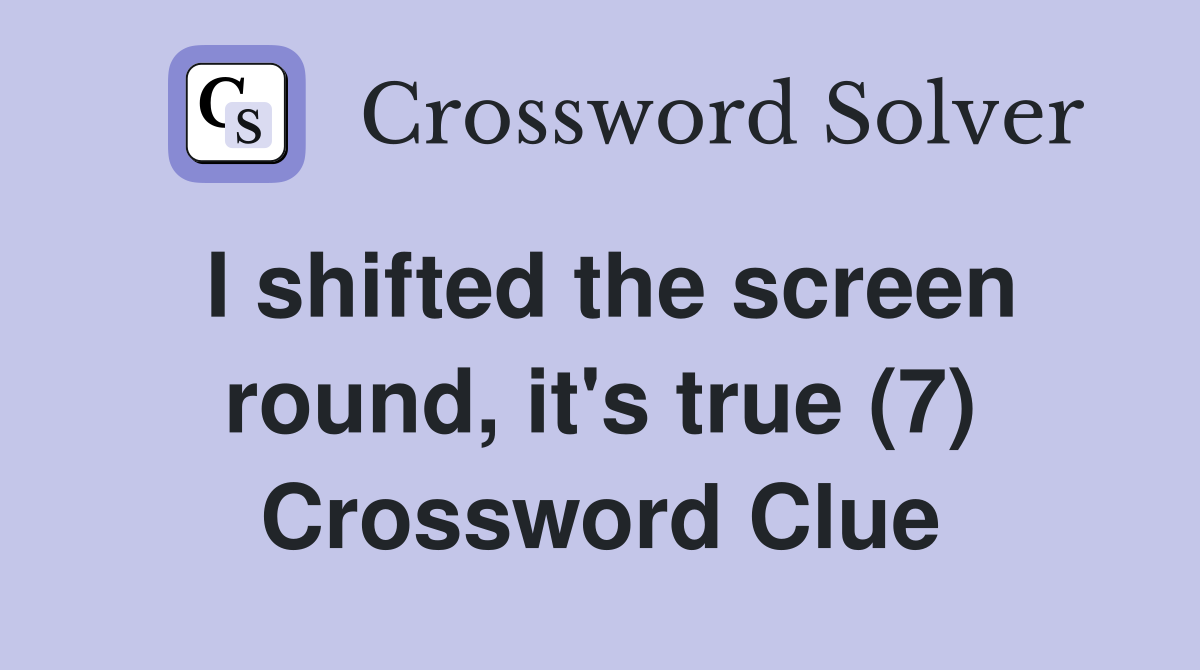 I shifted the screen round, it's true (7) Crossword Clue