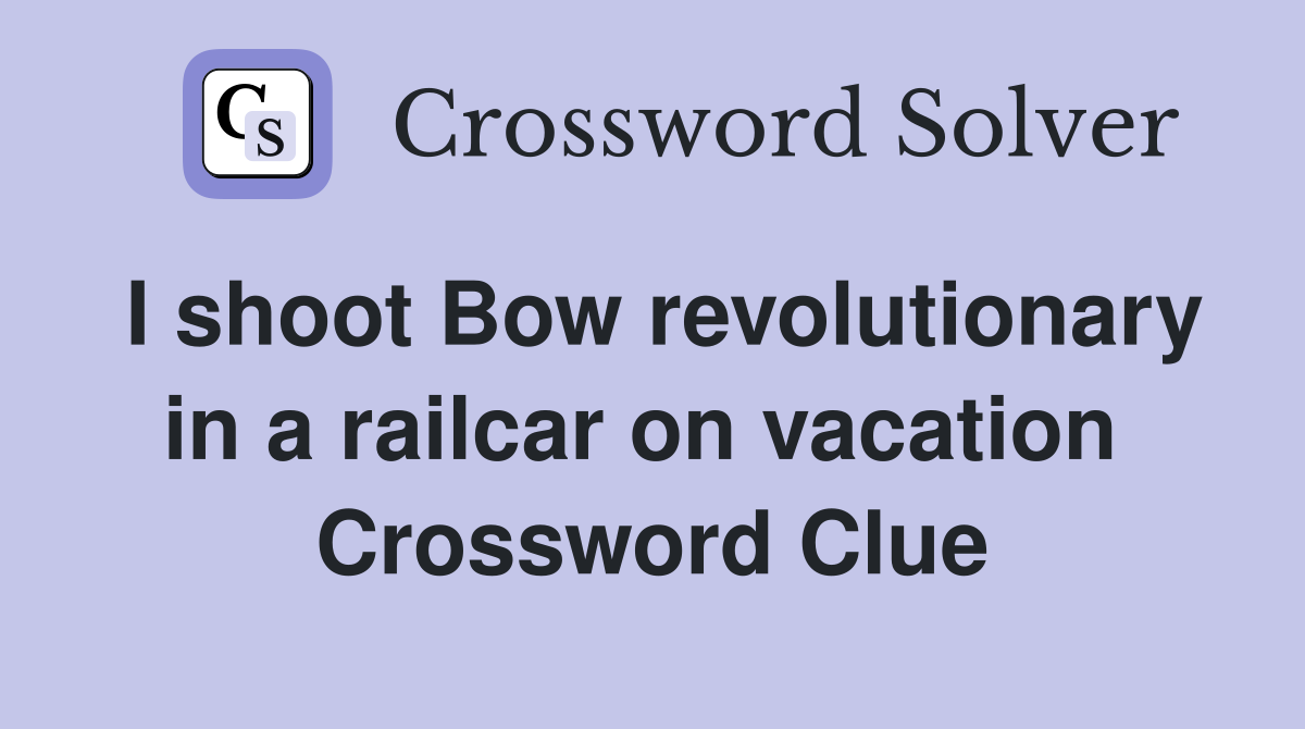 I shoot Bow revolutionary in a railcar on vacation  Crossword Clue