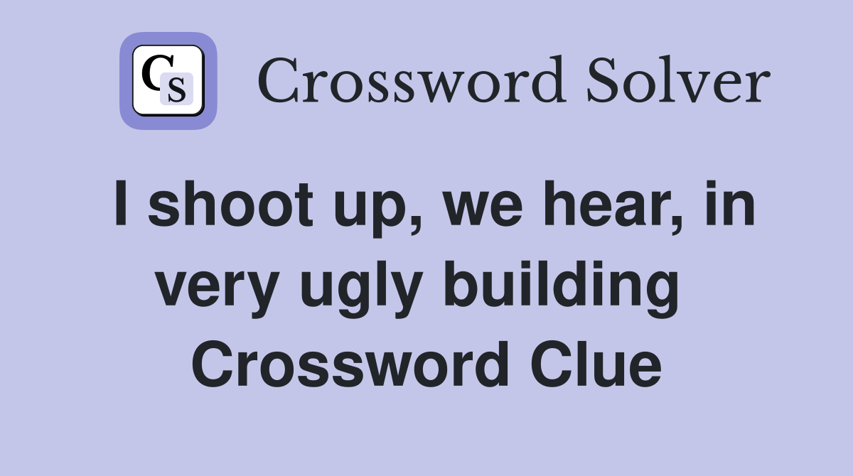 I shoot up, we hear, in very ugly building  Crossword Clue