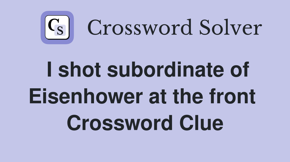 I shot subordinate of Eisenhower at the front  Crossword Clue