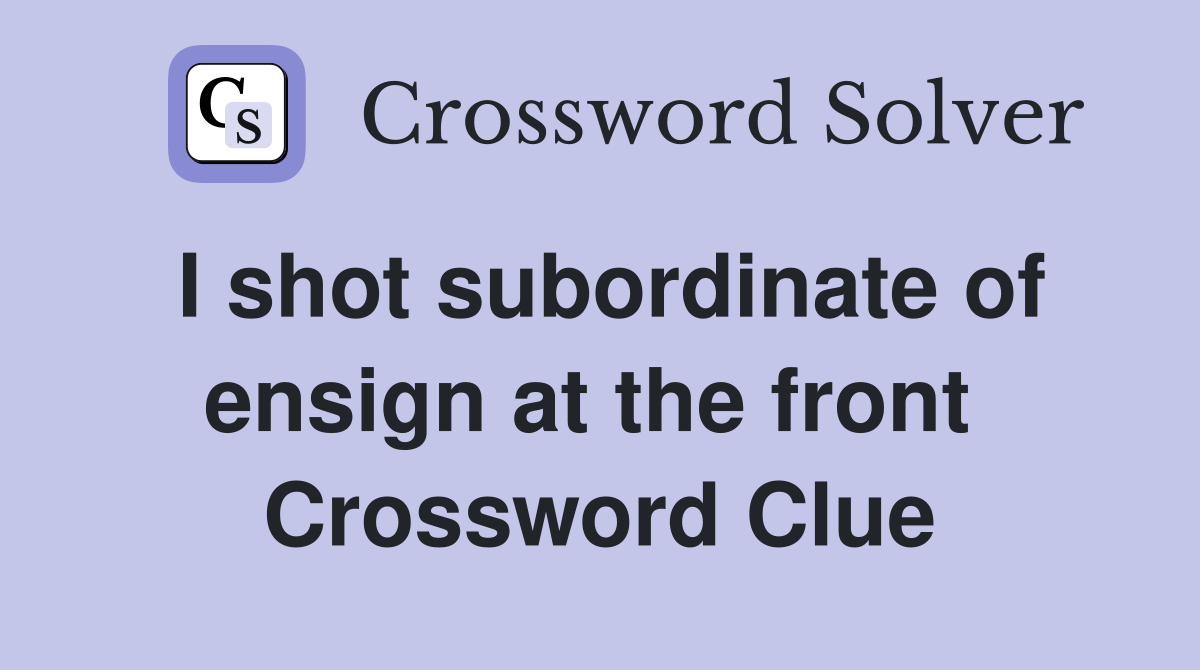 I shot subordinate of ensign at the front  Crossword Clue