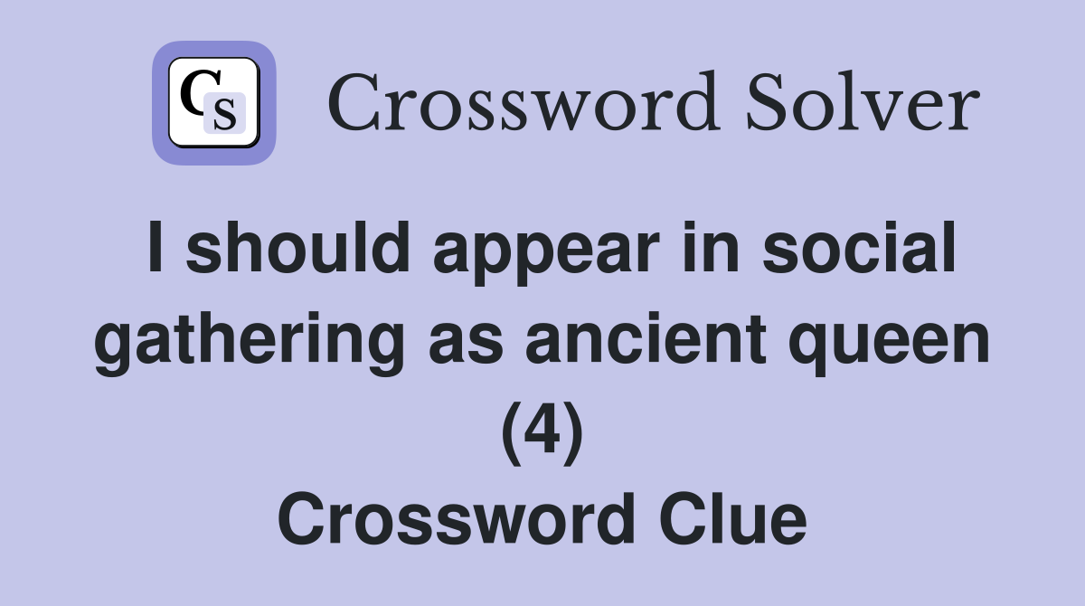 I should appear in social gathering as ancient queen (4) Crossword Clue