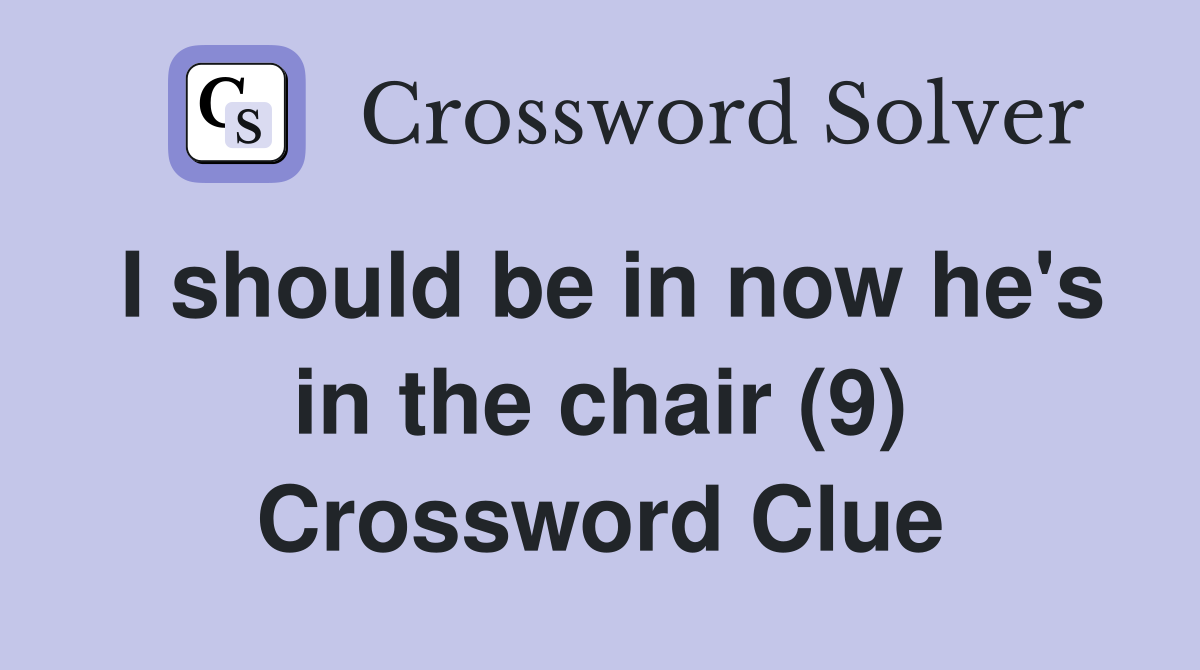 I should be in now he's in the chair (9) Crossword Clue