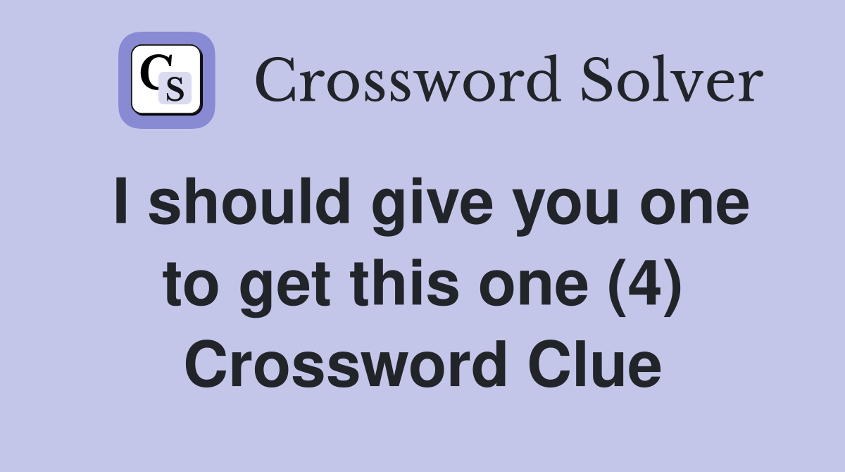 I should give you one to get this one (4) Crossword Clue