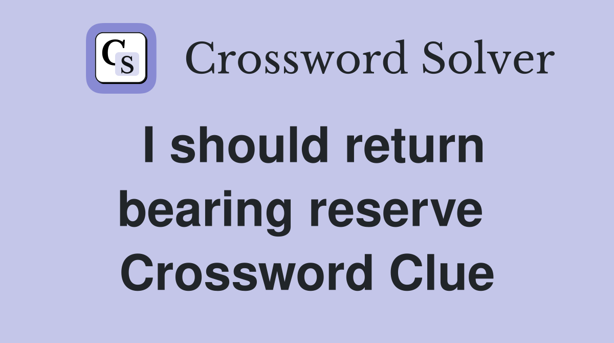 I should return bearing reserve  Crossword Clue