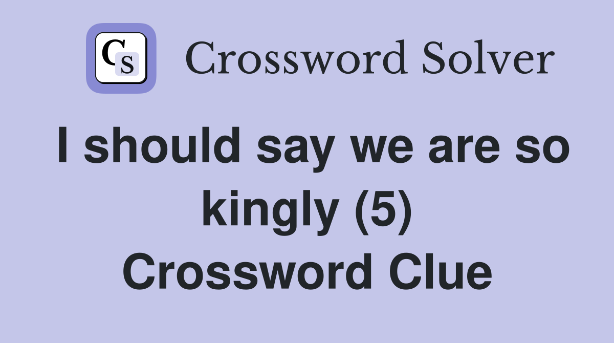 I should say we are so kingly (5) Crossword Clue