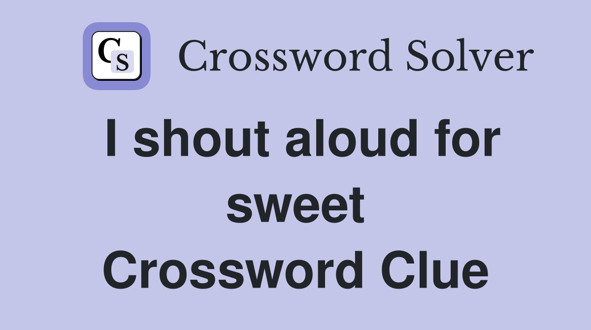 I shout aloud for sweet Crossword Clue