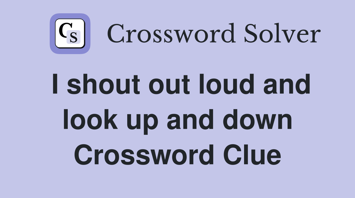I shout out loud and look up and down Crossword Clue