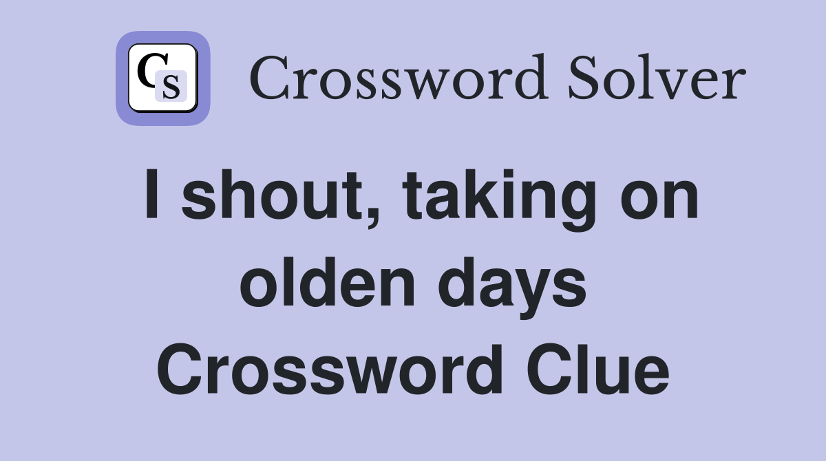 I shout, taking on olden days Crossword Clue