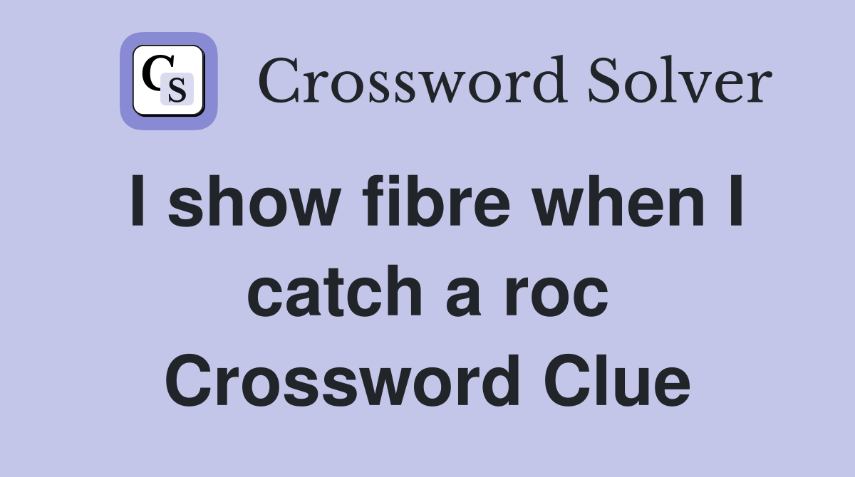 I show fibre when I catch a roc Crossword Clue