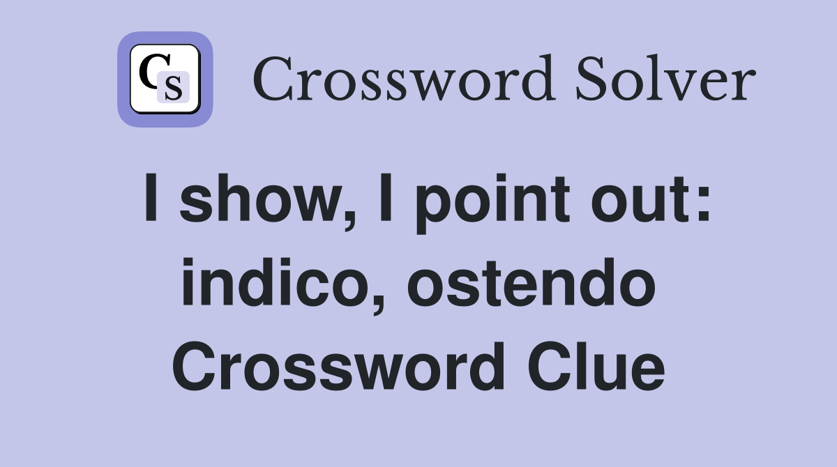 I show, I point out: indico, ostendo Crossword Clue
