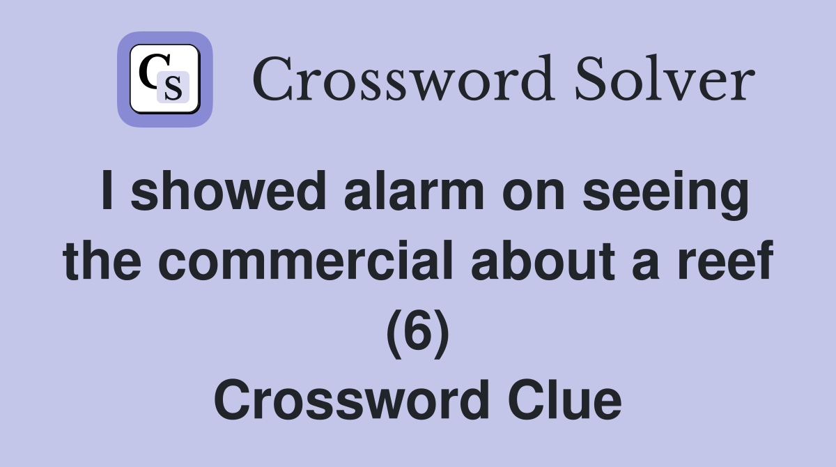 I showed alarm on seeing the commercial about a reef (6) Crossword Clue