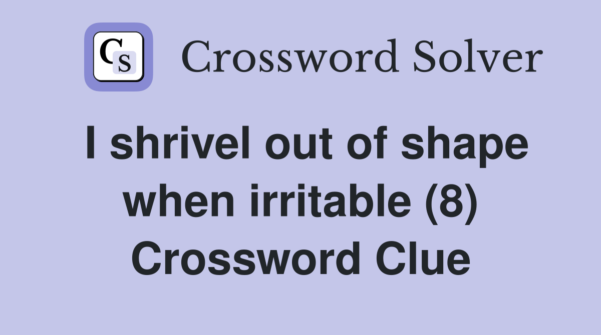 I shrivel out of shape when irritable (8) Crossword Clue