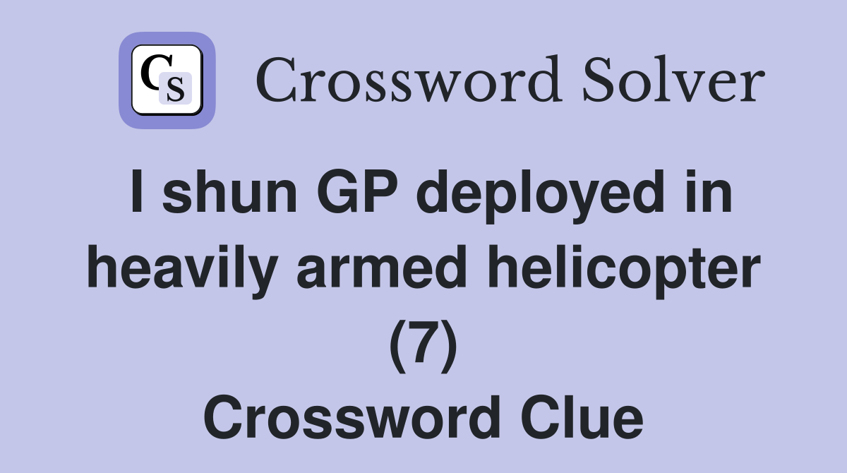 I shun GP deployed in heavily armed helicopter (7) Crossword Clue