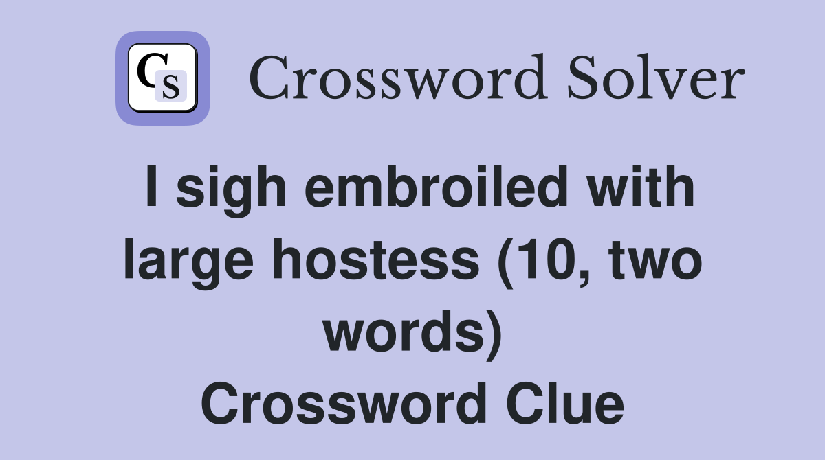 I sigh embroiled with large hostess (10, two words) Crossword Clue