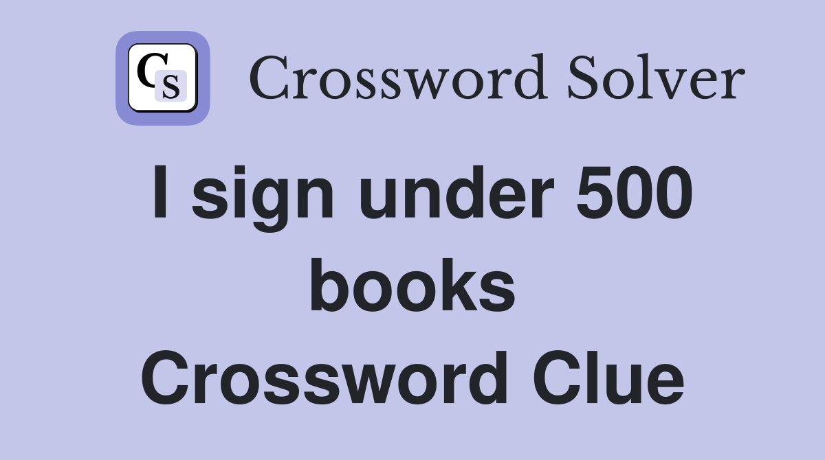 I sign under 500 books Crossword Clue