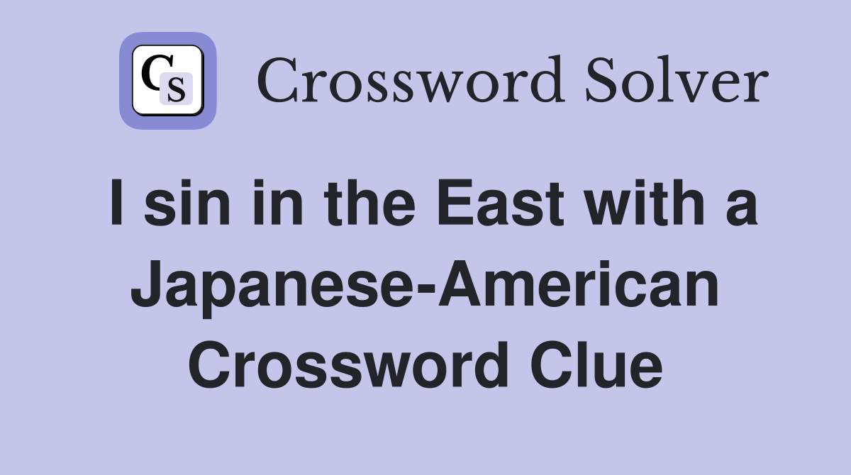 I sin in the East with a Japanese-American Crossword Clue