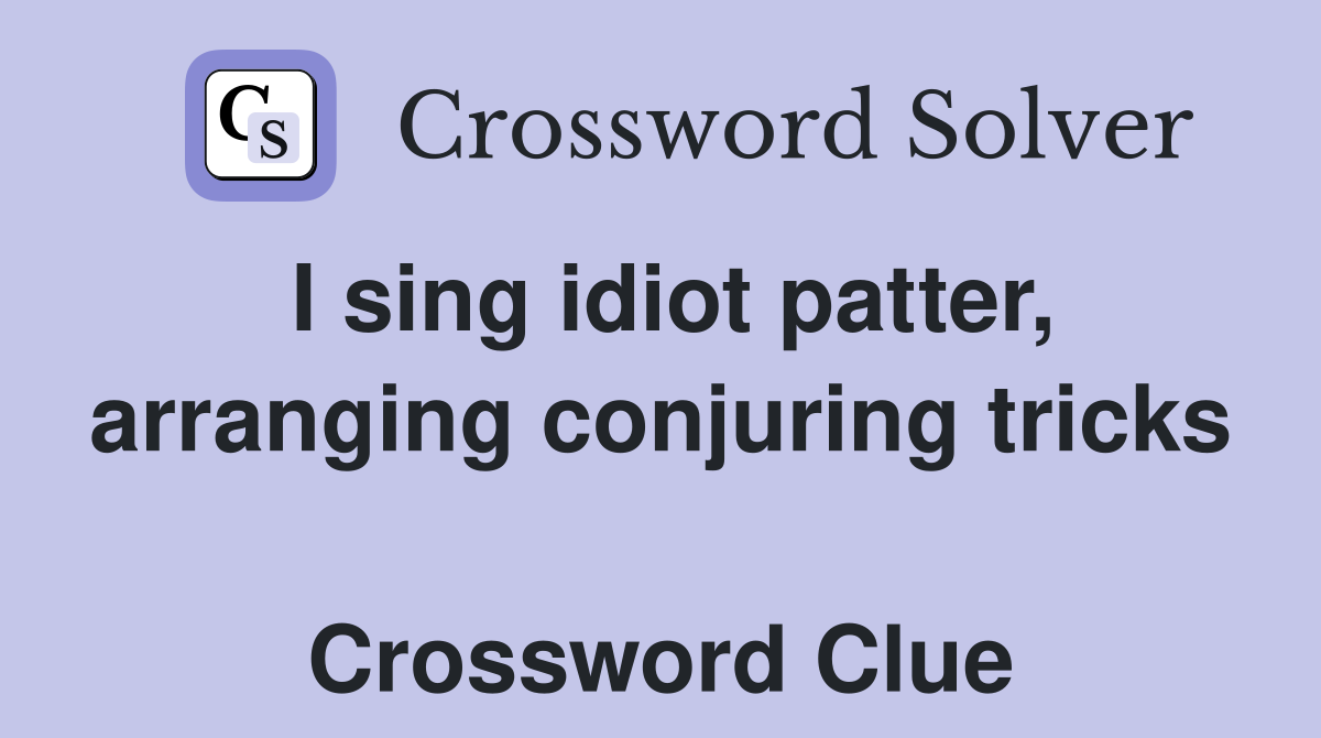 I sing idiot patter, arranging conjuring tricks  Crossword Clue