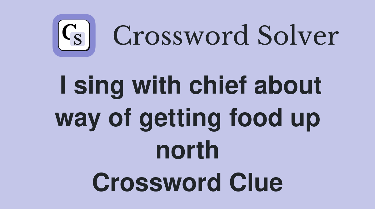 I sing with chief about way of getting food up north Crossword Clue